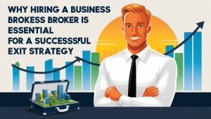 Why Hiring a Business Broker Is Essential for a Successful Exit Strategy